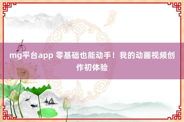 mg平台app 零基础也能动手！我的动画视频创作初体验