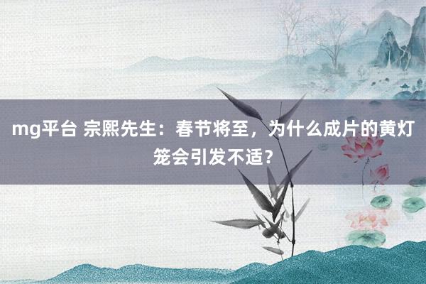 mg平台 宗熙先生：春节将至，为什么成片的黄灯笼会引发不适？