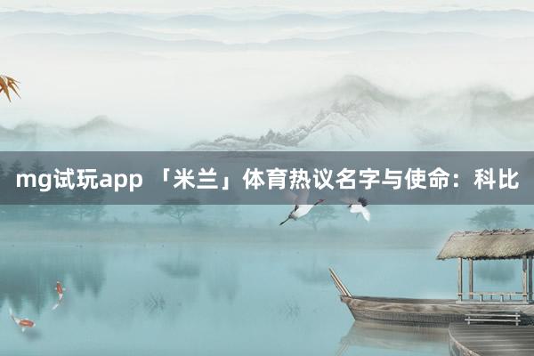 mg试玩app 「米兰」体育热议名字与使命：科比
