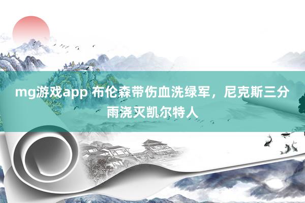mg游戏app 布伦森带伤血洗绿军，尼克斯三分雨浇灭凯尔特人