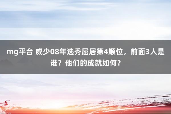 mg平台 威少08年选秀屈居第4顺位，前面3人是谁？他们的成就如何？