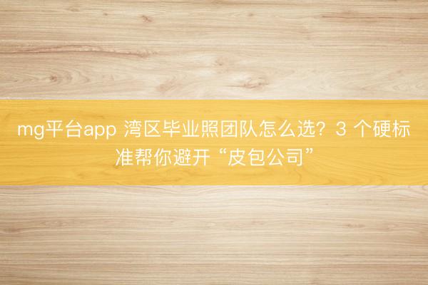 mg平台app 湾区毕业照团队怎么选？3 个硬标准帮你避开 “皮包公司”