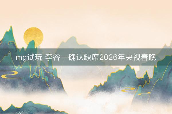 mg试玩 李谷一确认缺席2026年央视春晚
