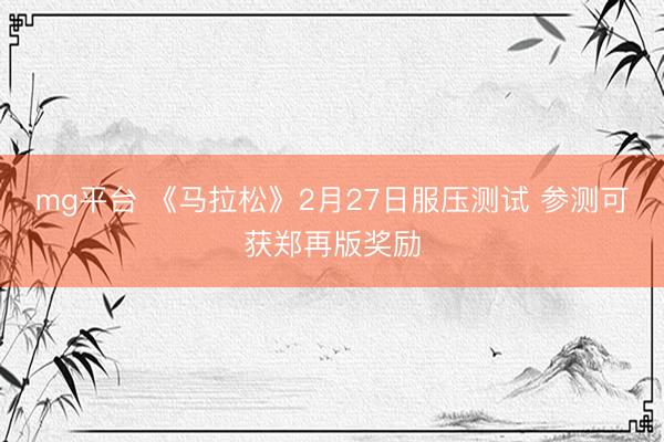 mg平台 《马拉松》2月27日服压测试 参测可获郑再版奖励