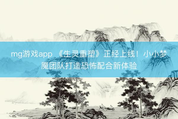 mg游戏app 《生灵重塑》正经上线！小小梦魇团队打造恐怖配合新体验