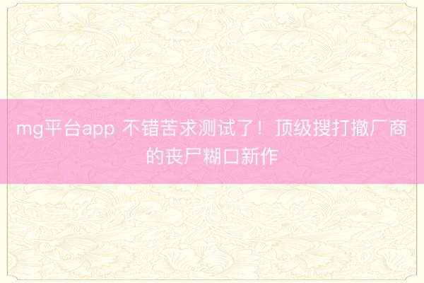 mg平台app 不错苦求测试了!顶级搜打撤厂商的丧尸糊口新作
