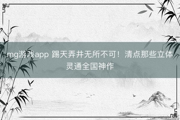 mg游戏app 踢天弄井无所不可!清点那些立体灵通全国神作