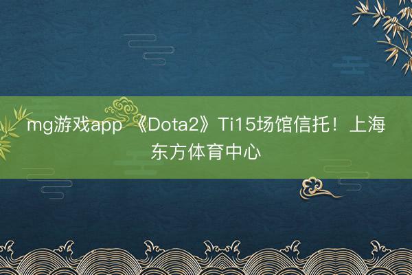 mg游戏app 《Dota2》Ti15场馆信托！上海东方体育中心