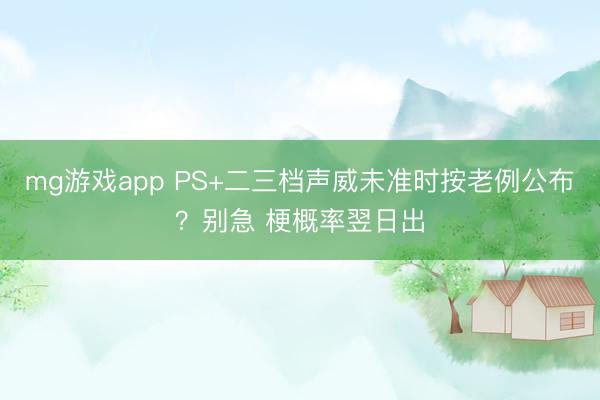 mg游戏app PS+二三档声威未准时按老例公布？别急 梗概率翌日出