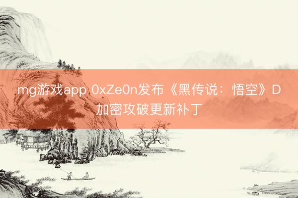 mg游戏app 0xZe0n发布《黑传说：悟空》D加密攻破更新补丁