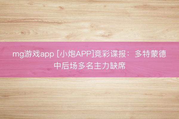 mg游戏app [小炮APP]竞彩谍报：多特蒙德中后场多名主力缺席