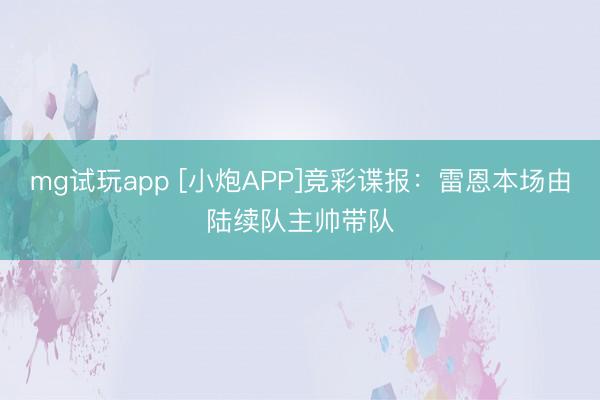 mg试玩app [小炮APP]竞彩谍报：雷恩本场由陆续队主帅带队