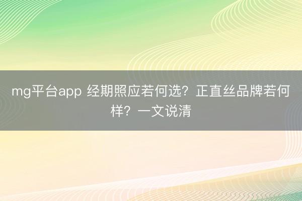 mg平台app 经期照应若何选？正直丝品牌若何样？一文说清