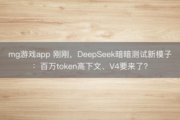 mg游戏app 刚刚,DeepSeek暗暗测试新模子:百万token高下文、V4要来了?