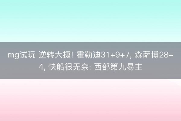 mg试玩 逆转大捷! 霍勒迪31+9+7， 森萨博28+4， 快船很无奈: 西部第九易主