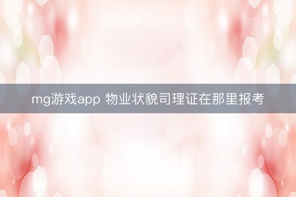 mg游戏app 物业状貌司理证在那里报考