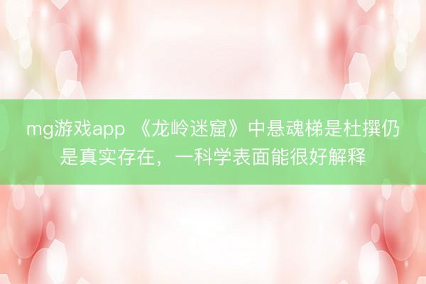mg游戏app 《龙岭迷窟》中悬魂梯是杜撰仍是真实存在,一科学表面能很好解释