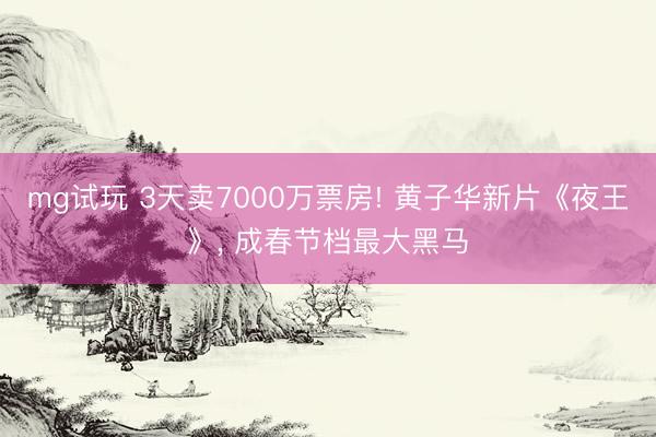 mg试玩 3天卖7000万票房! 黄子华新片《夜王》, 成春节档最大黑马