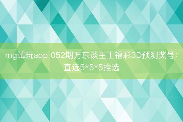 mg试玩app 052期万东谈主王福彩3D预测奖号：直选5*5*5推选