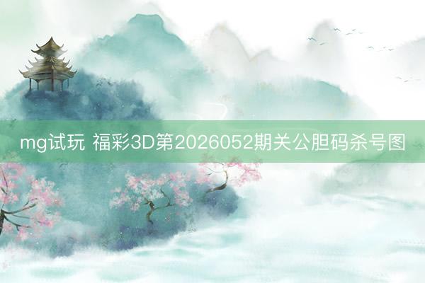 mg试玩 福彩3D第2026052期关公胆码杀号图