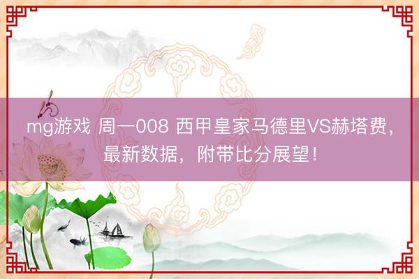 mg游戏 周一008 西甲皇家马德里VS赫塔费,最新数据,附带比分展望!