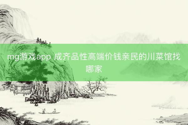 mg游戏app 成齐品性高端价钱亲民的川菜馆找哪家