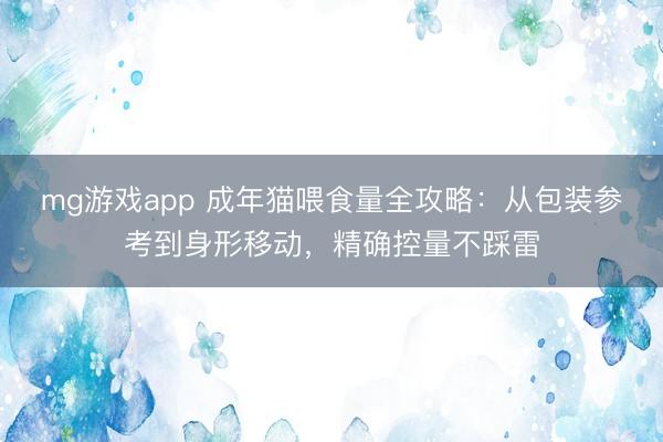 mg游戏app 成年猫喂食量全攻略：从包装参考到身形移动，精确控量不踩雷